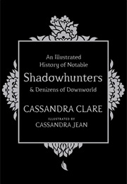 An Illustrated History of Notable Shadowhunters and Denzies of Downworld (Cassandra Clare)