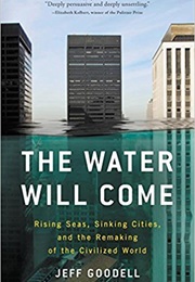 The Water Will Come: Rising Seas, Sinking Cities, and the Remaking of the Civilized World (Jeff Goddell)