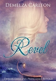 Revel: Twelve Dancing Princesses Retold (Demelza Carlton)