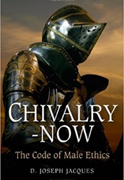 Chivalry-Now: The Code of Male Ethics (Dean Jacques)
