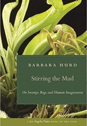 Stirring the Mud: On Swamps, Bogs, and Human Imagination (Barbara Hurd)