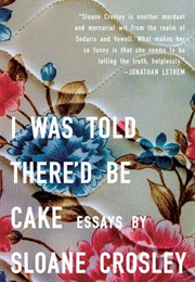 I Was Told There&#39;d Be Cake (Sloane Crosley)