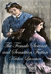 The Female Servant and Sensation Fiction: &#39;Kitchen Literature&#39; (Elizabeth Steere)