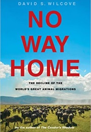 No Way Home: The Decline of the World&#39;s Great Animal Migrations (David S. Wilcove)