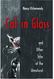 Cat in Glass and Other Tales of the Unnatural (Nancy Etchemendy)