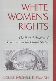 White Women&#39;s Rights: The Racial Origins of Feminism in the United States (Louise Michele Newman)