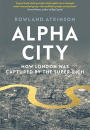 Alpha City: How London Was Captured by the Super-Rich (Rowland Atkinson)