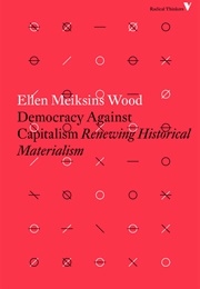 Democracy Against Capitalism: Renewing Historical Materialism (Ellen Meiksins Wood)