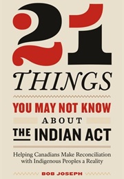 21 Things You May Not About the Indian Act (Bob Joseph)