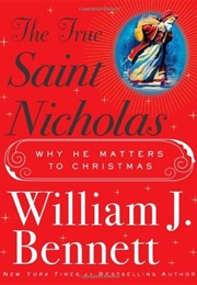 The True Saint Nicholas: Why He Matters to Christmas (William J. Bennett)