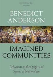 Imagined Communities: Reflections on the Origin and Spread of Nationalism (Benedict Anderson)