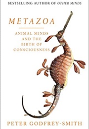 Metazoa: Animal Minds and the Birth of Consciousness (Peter Godfrey-Smith)