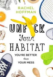 Unf*Ck Your Habitat: You&#39;re Better Than Your Mess (Rachel Hoffman)