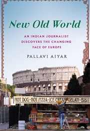 New Old World: An Indian Journalist Discovers the Changing Face of Europe (Pallavi Aiyar)