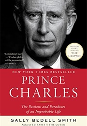 Prince Charles: The Passions and Paradoxes of an Improbable Life (Sally Bedell Smith)
