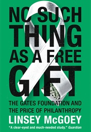No Such Thing as a Free Gift: The Gates Foundation and the Price of Philanthropy (Linsey McGoey)