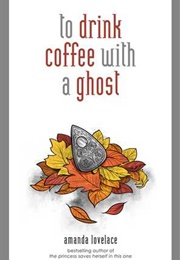 To Drink Coffee With a Ghost (Amanda Lovelace)