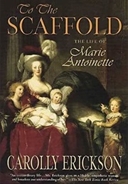 To the Scaffold: The Life of Marie Antoinette (Carolly Erickson)