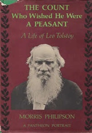The Count Who Wished He Were a Peasant: A Life of Leo Tolstoy (Morris H. Philipson)