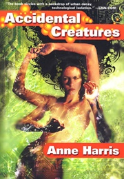 Accidental Creatures (Anne Harris)