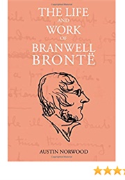 The Life and Work of Branwell Bronte (Austin Norwood)