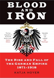 Blood and Iron: The Rise and Fall of the German Empire (Katja Hoyer)
