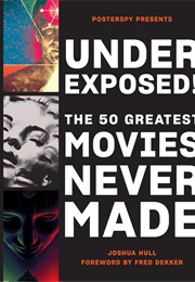 Underexposed! the 50 Greatest Movies Never Made (Josh Hull)