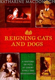 Reigning Cats and Dogs: A History of Pets at Court Since the Renaissance (Katharine MacDonogh)