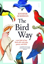 The Bird Way: A New Look at How Birds Talk, Work, Play, Parent, and Think (Jennifer Ackerman)
