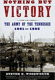 Nothing but Victory: The Army of the Tennessee, 1861-1865 (Steven Woodworth)