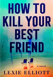 How to Kill Your Best Friend (Lexie Elliott)