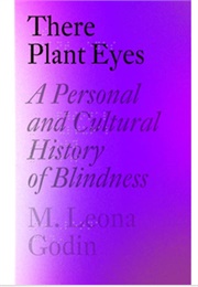 There Plant Eyes: A Personal and Cultural History of Blindness (M. Leona Godin)