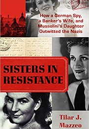 Sisters in Resistance: How a German Spy, a Banker&#39;s Wife, and Mussolini&#39;s Daughter Outwitted the Naz (Tilar J. Mazzeo)