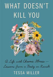 What Doesn&#39;t Kill You: A Life With Chronic Illness - Lessons From a Body in Revolt (Tessa Miller)