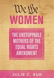 We the Women: The Unstoppable Mothers of the Equal Rights Amendment (Julie C. Suk)