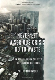 Never Let a Serious Crisis Go to Waste: How Neoliberalism Survived the Financial Meltdown (Philip Mirowski)