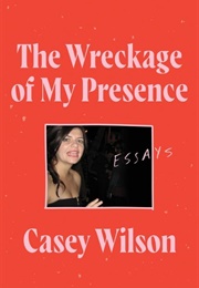 The Wreckage of My Presence (Casey Wilson)