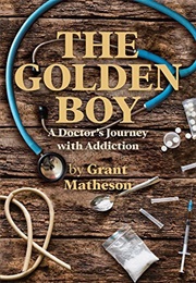 The Golden Boy: A Doctor&#39;s Journey With Addiction (Grant Matheson)