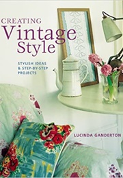 Creating Vintage Style: Stylish Ideas &amp; Step-By-Step Projects (Ganderton, Lucinda)