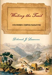 Writing the Trail: Five Women&#39;s Frontier Narratives (Deborah Lawrence)