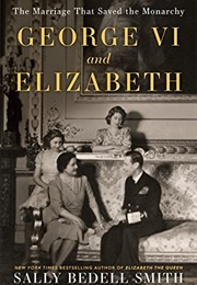 George VI and Elizabeth: The Marriage That Saved the Monarchy (Sally Bedell Smith)