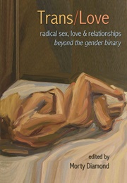 Trans/Love: Radical Sex, Love &amp; Relationships Beyond the Gender Binary (Morty Diamond, Editor)