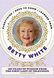 Everything I Need to Know I Learned From Betty White: 100 Years of Wisdom From the First Lady of Tel (Juliana Sharaf)