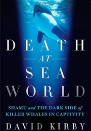 Death at Seaworld: Shamu and the Dark Side of Killer Whales in Captivity (David Kirby)