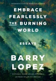 Embrace Fearlessly the Burning World: Essays (Barry Lopez)