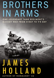 Brothers in Arms: One Legendary Tank Regiment&#39;s Bloody War From D-Day to VE-Day (James Holland)