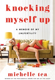 Knocking Myself Up: A Memoir of My (In)Fertility (Michelle Tea)