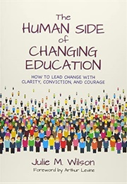 The Human Side of Changing Education: How to Lead Change With Clarity, Conviction, and Courage (Julie Wilson)