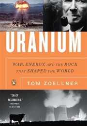 Uranium: War, Energy, and the Rock That Shaped the World (Tom Zoellner)