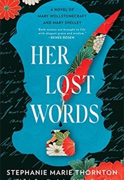 Her Lost Words: A Novel of Mary Wollstonecraft and Mary Shelley (Stephanie Marie Thornton)
